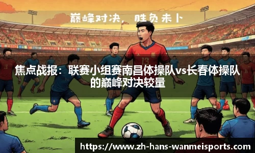 焦点战报:联赛小组赛南昌体操队vs长春体操队的巅峰对决较量