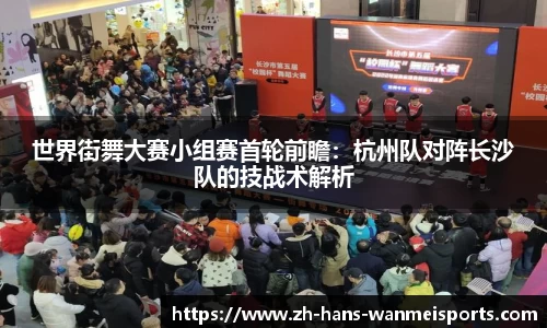 世界街舞大赛小组赛首轮前瞻:杭州队对阵长沙队的技战术解析