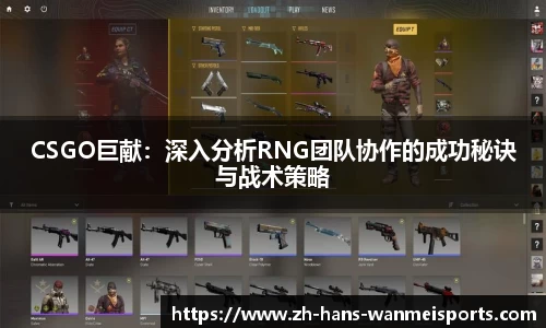 CSGO巨献:深入分析RNG团队协作的成功秘诀与战术策略