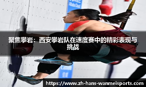 聚焦攀岩:西安攀岩队在速度赛中的精彩表现与挑战