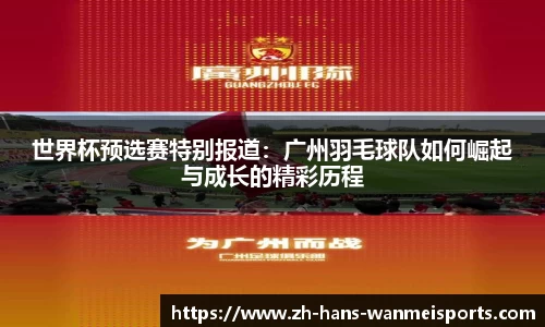 世界杯预选赛特别报道:广州羽毛球队如何崛起与成长的精彩历程